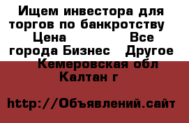 Ищем инвестора для торгов по банкротству. › Цена ­ 100 000 - Все города Бизнес » Другое   . Кемеровская обл.,Калтан г.